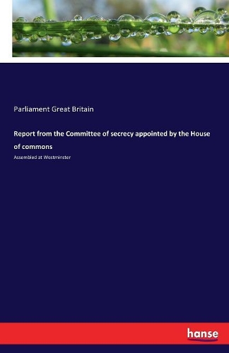 Report from the Committee of secrecy appointed by the House of commons