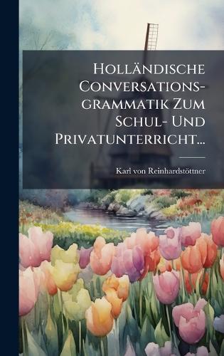 Holländische Conversations-grammatik Zum Schul- Und Privatunterricht...