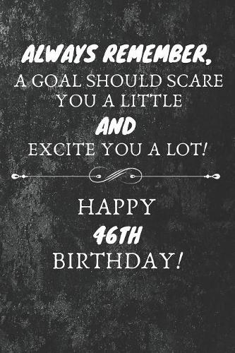 Always Remember A Goal Should Scare You A Little And Excite You A Lot Happy 46th Birthday