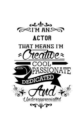 I'm An Actor That Means I'm Creative, Cool, Passionate, Dedicated And Underappreciated