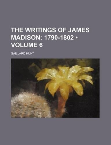 The Writings of James Madison (Volume 6); 1790-1802: (English)