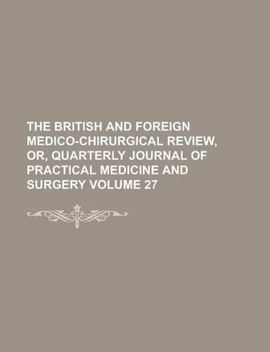 The British and Foreign Medico-Chirurgical Review, Or, Quarterly Journal of Practical Medicine and Surgery Volume 27