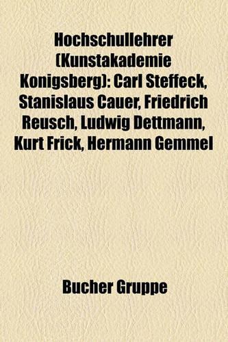 Hochschullehrer (Kunstakademie Knigsberg): Carl Steffeck, Stanislaus Cauer, Friedrich Reusch, Ludwig Dettmann, Kurt Frick, Hermann Gemmel(German)