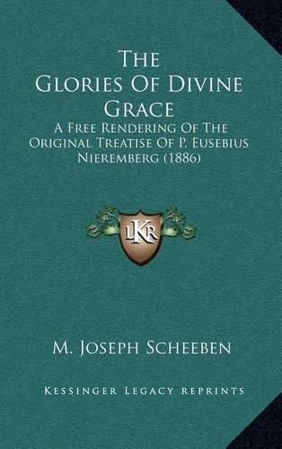 The Glories Of Divine Grace: A Free Rendering Of The Original Treatise Of P. Eusebius Nieremberg (1886)(English)