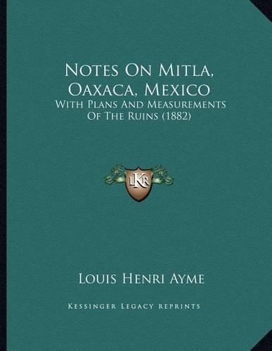 Notes On Mitla, Oaxaca, Mexico: With Plans And Measurements Of The Ruins (1882)(English)