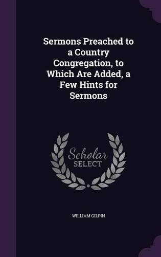 Sermons Preached to a Country Congregation, to Which Are Added, a Few Hints for Sermons