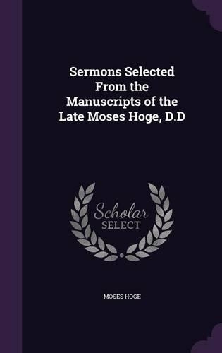 Sermons Selected From the Manuscripts of the Late Moses Hoge, D.D