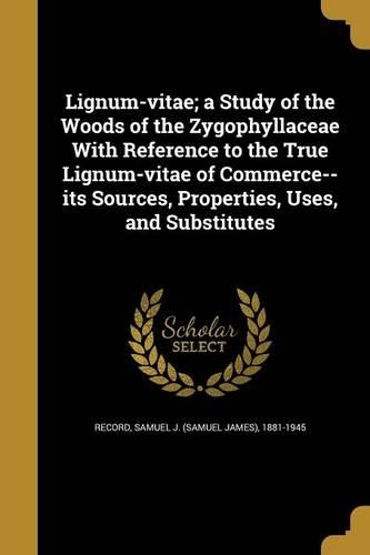 Lignum-vitae; a Study of the Woods of the Zygophyllaceae With Reference to the True Lignum-vitae of Commerce--its Sources, Properties, Uses, and Substitutes