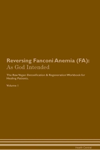 Reversing Fanconi Anemia (FA): As God Intended The Raw Vegan Plant-Based Detoxification & Regeneration Workbook for Healing Patients. Volume 1