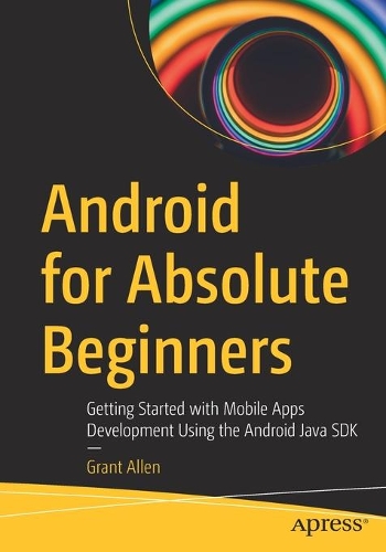 Android for Absolute Beginners: Getting Started with Mobile Apps Development Using the Android Java SDK