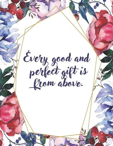 Every Good And Perfect Gift Is From Above: Floral Watercolor Christian Bible Study Planner Journal Notebook Organizer - Women Weekly Daily Verse Scripture Prayer Notes Devotion SOAP Reflectio