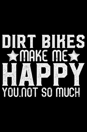 Dirt Bikes Make Me Happy You Not So Much