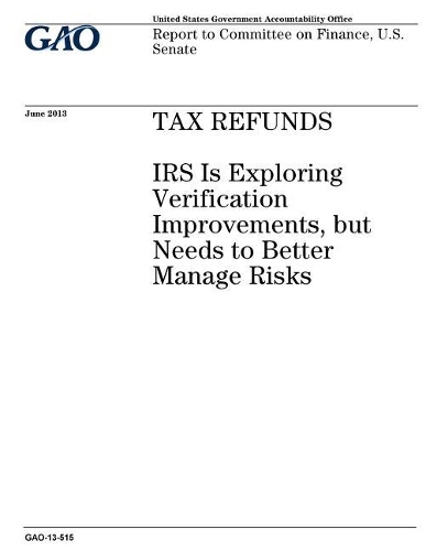 Tax Refunds: IRS Is Exploring Verification Improvements, But Needs to Better Manage Risks