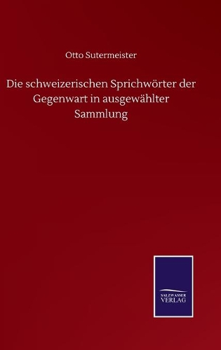 Die schweizerischen Sprichwörter der Gegenwart in ausgewählter Sammlung