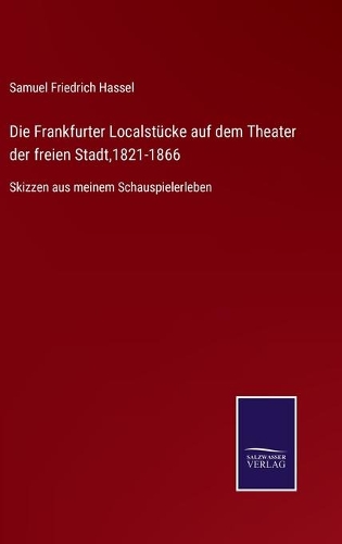 Die Frankfurter Localstücke auf dem Theater der freien Stadt,1821-1866: Skizzen aus meinem Schauspielerleben