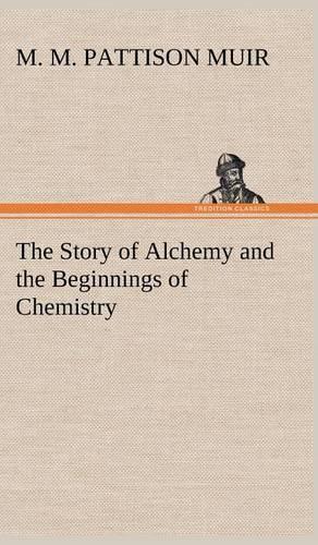 Story of Alchemy and the Beginnings of Chemistry: (English)