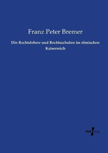 Die Rechtslehrer und Rechtsschulen im römischen Kaiserreich: (German)