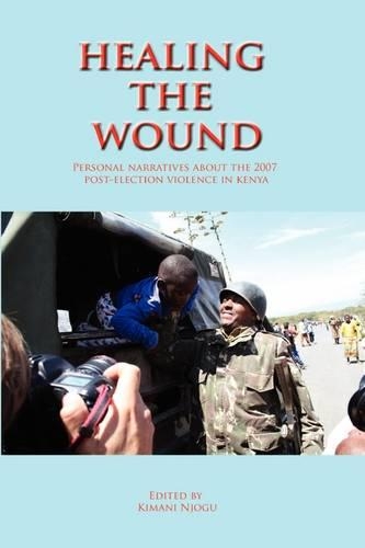 Healing the Wound. Personal Narratives about the 2007 Post-Election Violence in Kenya: Personal Narratives About the 2007 Post-Election Violence in Kenya(English)