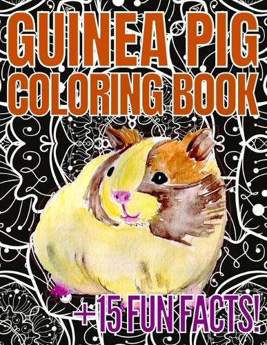 Guinea Pig Coloring Book: 15 Fun Facts About Guinea Pigs With 25 Patterns To Color: Cute Gifts For Teens And Adults Who Loves Guinea Pigs!