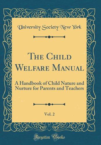 The Child Welfare Manual, Vol. 2: A Handbook of Child Nature and Nurture for Parents and Teachers (Classic Reprint)