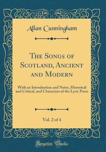 The Songs of Scotland, Ancient and Modern, Vol. 2 of 4: With an Introduction and Notes, Historical and Critical, and Characters of the Lyric Poets (Classic Reprint)