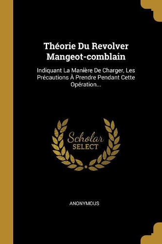 Théorie Du Revolver Mangeot-comblain: Indiquant La Manière De Charger, Les Précautions À Prendre Pendant Cette Opération...