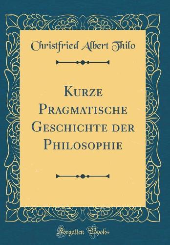 Kurze Pragmatische Geschichte der Philosophie (Classic Reprint)