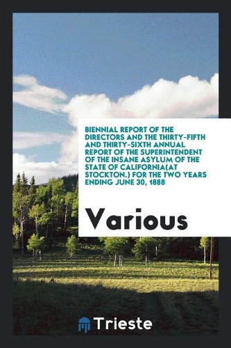 Biennial Report of the Directors and the Thirty-Fifth and Thirty-Sixth Annual Report of the Superintendent of the Insane Asylum of the State of California(at Stockton.) for the Two Years Ending June 30, 1888