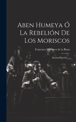 Aben Humeya Ó La Rebelión De Los Moriscos