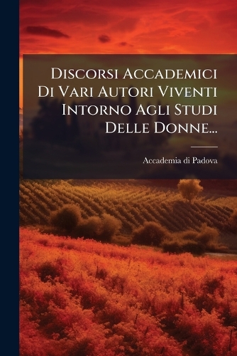 Discorsi Accademici Di Vari Autori Viventi Intorno Agli Studi Delle Donne...