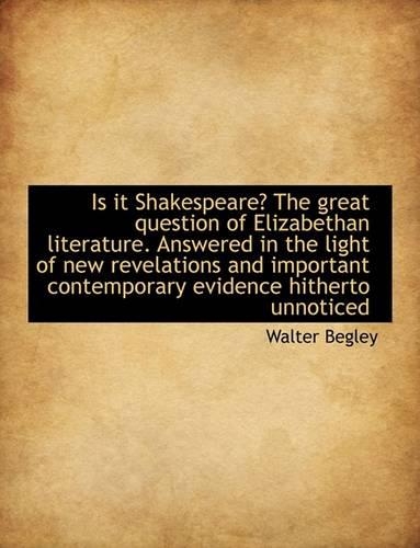 Is It Shakespeare? the Great Question of Elizabethan Literature. Answered in the Light of New Revela