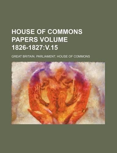 House of Commons Papers Volume 1826-1827: V.15(English)