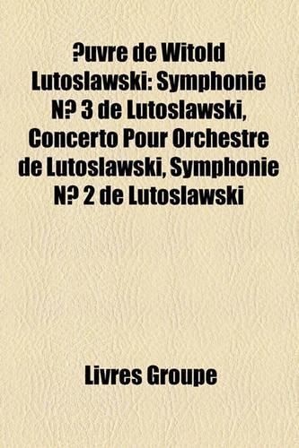 Uvre de Witold Lutos?awski: Symphonie N 3 de Lutos?awski, Concerto Pour Orchestre de Lutos?awski, Symphonie N 2 de Lutos?awski(French)