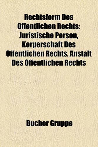 Rechtsform Des Ffentlichen Rechts: Juristische Person, K Rperschaft Des Ffentlichen Rechts, Anstalt Des Ffentlichen Rechts(German)
