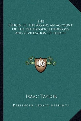 The Origin Of The Aryans An Account Of The Prehistoric Ethnology And Civilization Of Europe: (English)