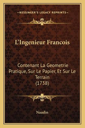 L'Ingenieur Francois: Contenant La Geometrie Pratique, Sur Le Papier, Et Sur Le Terrain (1738)(French)
