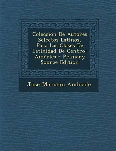 Coleccion de Autores Selectos Latinos, Para Las Clases de Latinidad de Centro-America