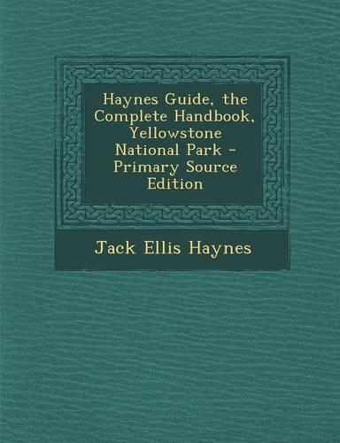 Haynes Guide, the Complete Handbook, Yellowstone National Park - Primary Source Edition