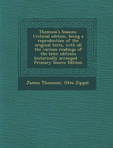 Thomson's Seasons. Criticial Edition, Being a Reproduction of the Original Texts, with All the Various Readings of the Later Editions Historically Arr