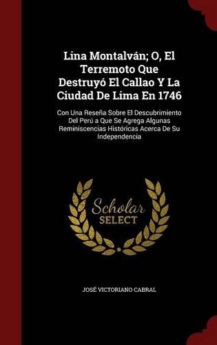 Lina Montalván; O, El Terremoto Que Destruyó El Callao Y La Ciudad De Lima En 1746: Con Una Reseña Sobre El Descubrimiento Del Perú a Que Se Agrega Algunas Reminiscencias Históricas Acerca De Su Independencia