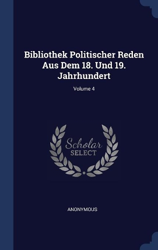 Bibliothek Politischer Reden Aus Dem 18. Und 19. Jahrhundert; Volume 4