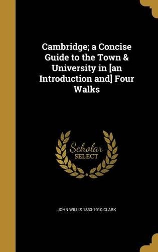 Cambridge; A Concise Guide to the Town & University in [An Introduction And] Four Walks