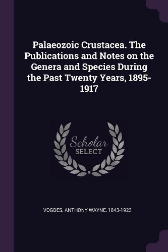 Palaeozoic Crustacea. The Publications and Notes on the Genera and Species During the Past Twenty Years, 1895-1917