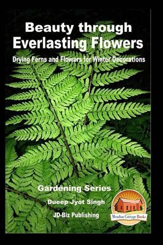 Beauty through Everlasting Flowers - Drying Ferns and Flowers for Winter Decorations: (English)
