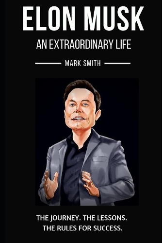 Elon Musk: An Extraordinary Life: Follow the Journey, The Lessons, The Rules for Success
