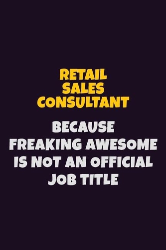 Retail Sales Consultant, Because Freaking Awesome Is Not An Official Job Title: 6X9 Career Pride Notebook Unlined 120 pages Writing Journal