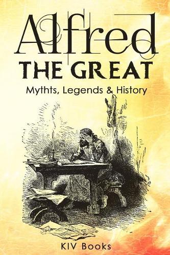 Alfred the Great - Mythts, Legends & History