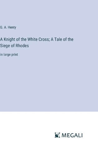 A Knight of the White Cross; A Tale of the Siege of Rhodes