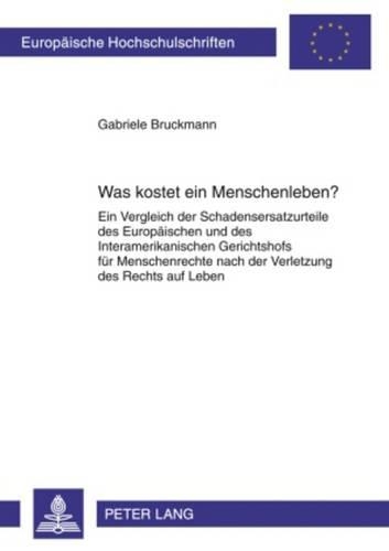 Was Kostet Ein Menschenleben?: Ein Vergleich Der Schadensersatzurteile Des Europaeischen Und Des Interamerikanischen Gerichtshofs Fuer Menschenrechte Nach Der Verletzung Des Recht(4956 Europaeische Hochschulschriften Recht)