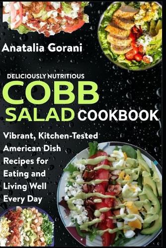 Deliciously Nutritious Cobb Salad Cookbook: Vibrant, Kitchen-Tested American Dish Recipes for Eating and Living Well Every Day